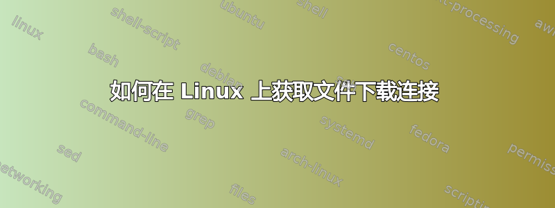 如何在 Linux 上获取文件下载连接