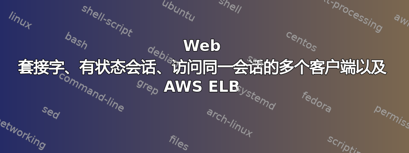 Web 套接字、有状态会话、访问同一会话的多个客户端以及 AWS ELB