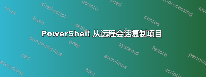 PowerShell 从远程会话复制项目