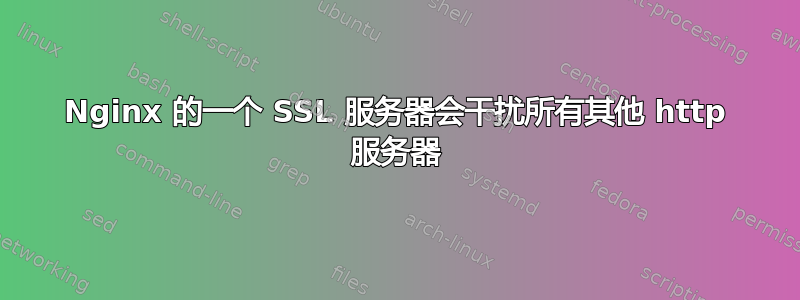 Nginx 的一个 SSL 服务器会干扰所有其他 http 服务器