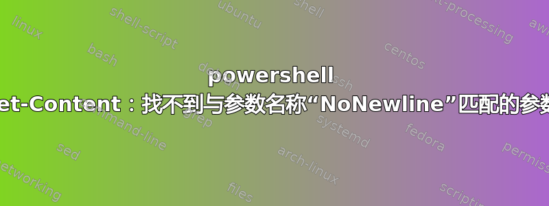 powershell Set-Content：找不到与参数名称“NoNewline”匹配的参数