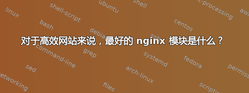 对于高效网站来说，最好的 nginx 模块是什么？