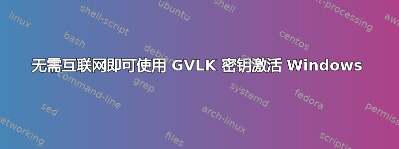 无需互联网即可使用 GVLK 密钥激活 Windows