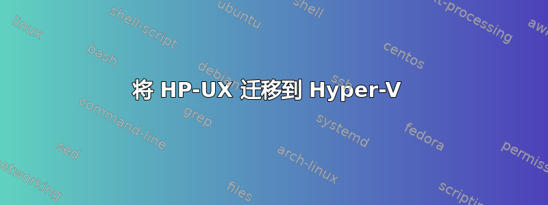 将 HP-UX 迁移到 Hyper-V 