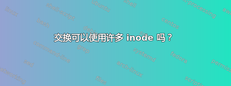 交换可以使用许多 inode 吗？