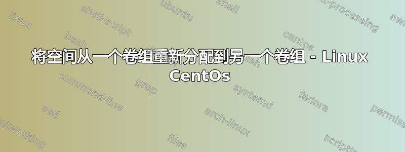 将空间从一个卷组重新分配到另一个卷组 - Linux CentOs