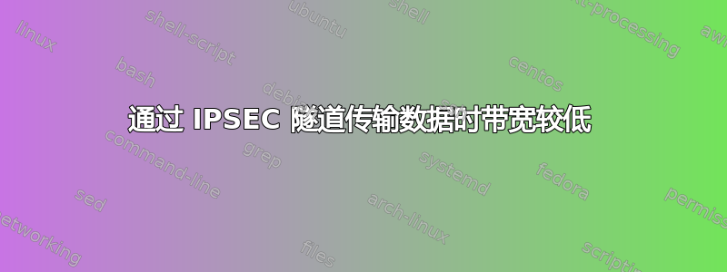 通过 IPSEC 隧道传输数据时带宽较低