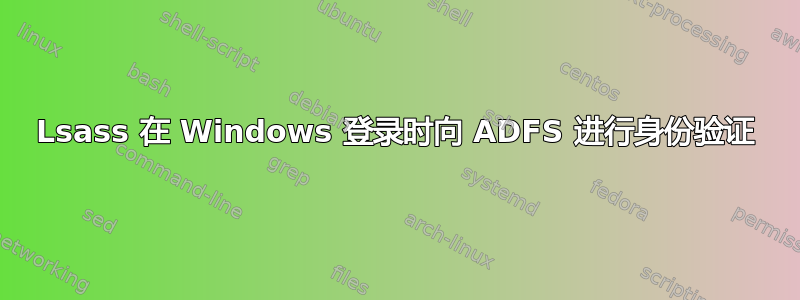 Lsass 在 Windows 登录时向 ADFS 进行身份验证