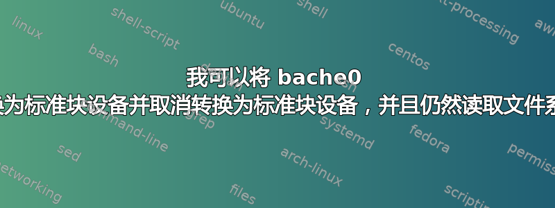 我可以将 bache0 设备转换为标准块设备并取消转换为标准块设备，并且仍然读取文件系统吗？