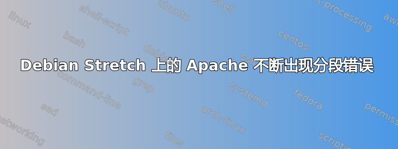 Debian Stretch 上的 Apache 不断出现分段错误