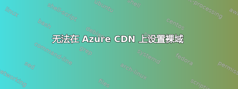 无法在 Azure CDN 上设置裸域