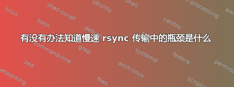 有没有办法知道慢速 rsync 传输中的瓶颈是什么