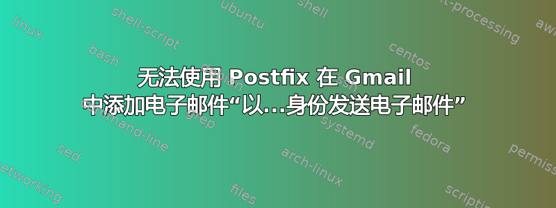 无法使用 Postfix 在 Gmail 中添加电子邮件“以...身份发送电子邮件”