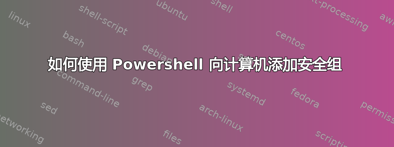 如何使用 Powershell 向计算机添加安全组