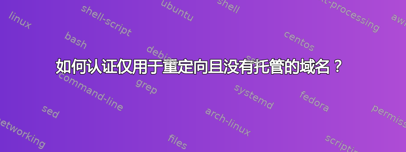 如何认证仅用于重定向且没有托管的域名？