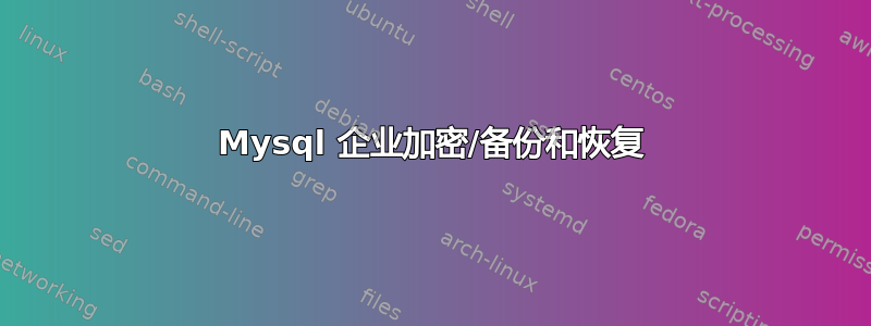 Mysql 企业加密/备份和恢复