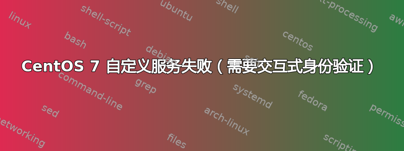 CentOS 7 自定义服务失败（需要交互式身份验证）