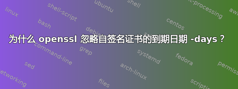 为什么 openssl 忽略自签名证书的到期日期 -days？