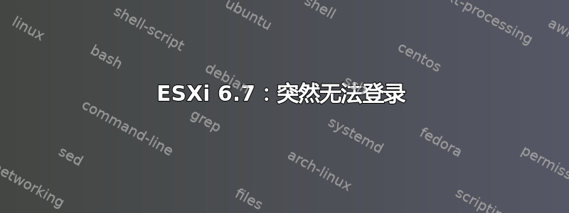 ESXi 6.7：突然无法登录