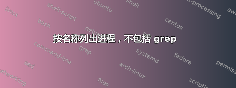 按名称列出进程，不包括 grep 