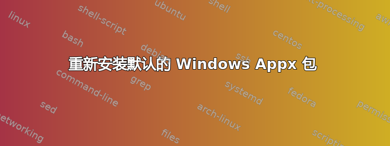 重新安装默认的 Windows Appx 包