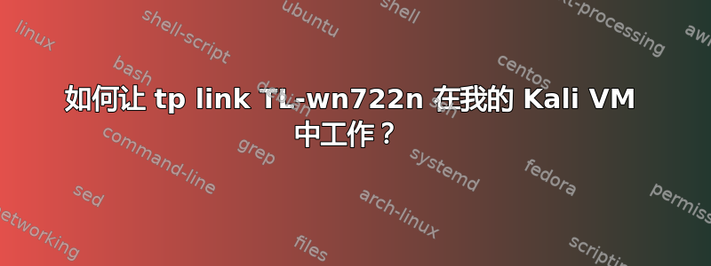 如何让 tp link TL-wn722n 在我的 Kali VM 中工作？ 