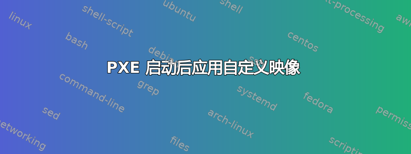 PXE 启动后应用自定义映像