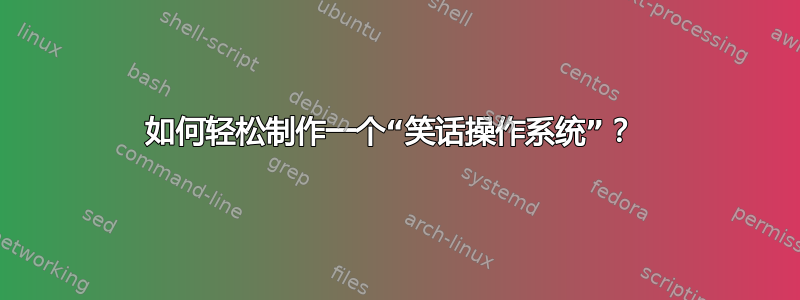 如何轻松制作一个“笑话操作系统”？ 