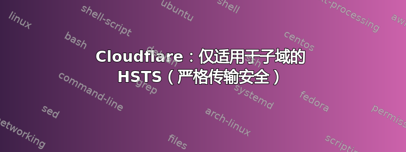 Cloudflare：仅适用于子域的 HSTS（严格传输安全）