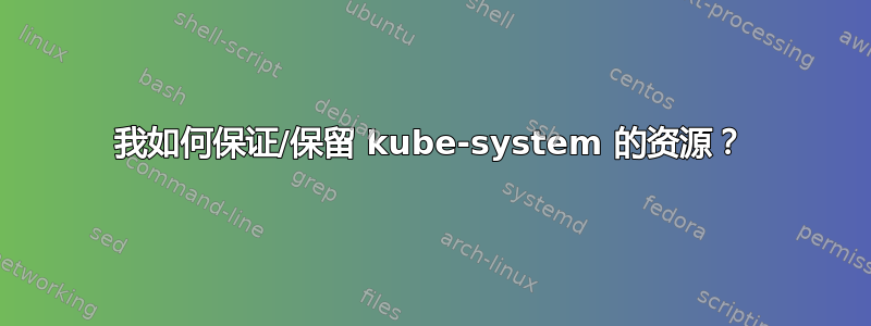 我如何保证/保留 kube-system 的资源？