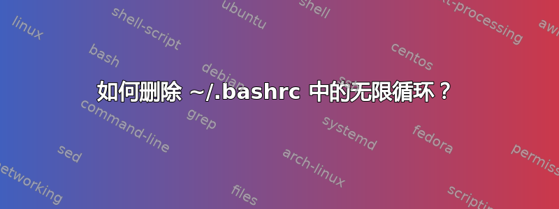 如何删除 ~/.bashrc 中的无限循环？