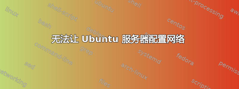 无法让 Ubuntu 服务器配置网络