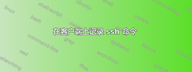 在客户端上记录 ssh 命令