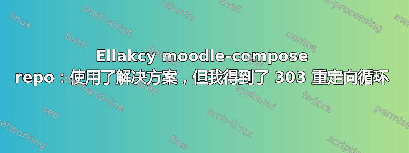 Ellakcy moodle-compose repo：使用了解决方案，但我得到了 303 重定向循环