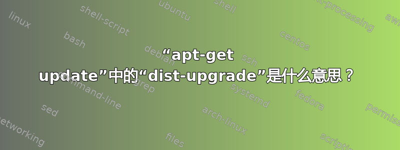 “apt-get update”中的“dist-upgrade”是什么意思？