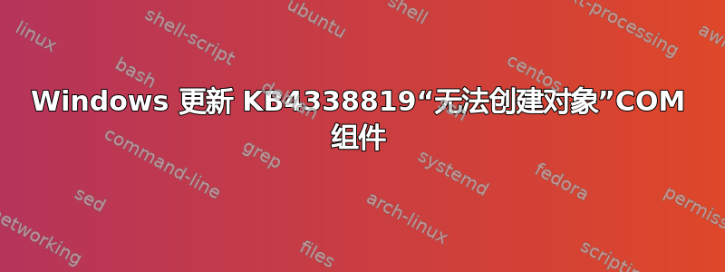 Windows 更新 KB4338819“无法创建对象”COM 组件