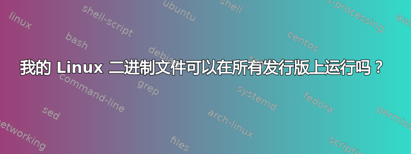 我的 Linux 二进制文件可以在所有发行版上运行吗？