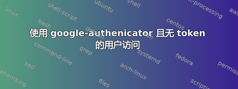 使用 google-authenicator 且无 token 的用户访问