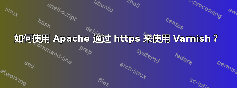 如何使用 Apache 通过 https 来使用 Varnish？