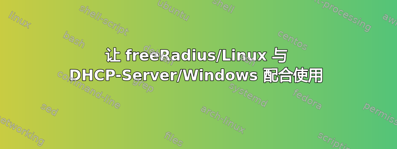 让 freeRadius/Linux 与 DHCP-Server/Windows 配合使用