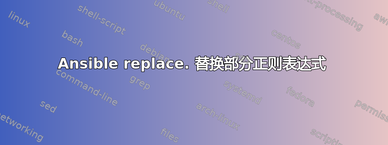 Ansible replace. 替换部分正则表达式