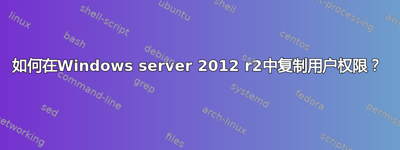 如何在Windows server 2012 r2中复制用户权限？