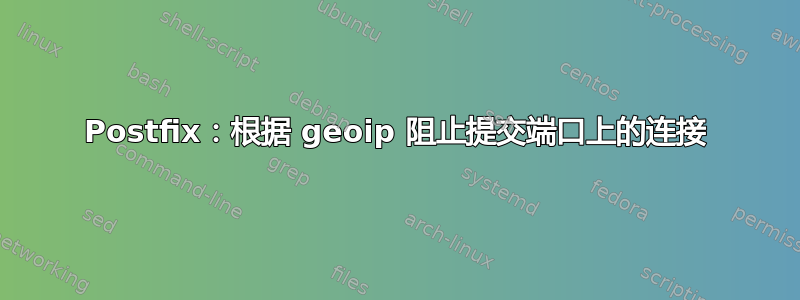 Postfix：根据 geoip 阻止提交端口上的连接