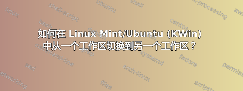 如何在 Linux Mint/Ubuntu (KWin) 中从一个工作区切换到另一个工作区？