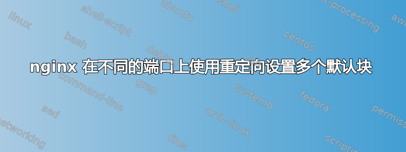 nginx 在不同的端口上使用重定向设置多个默认块