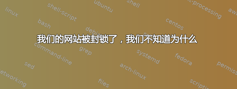 我们的网站被封锁了，我们不知道为什么