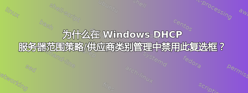 为什么在 Windows DHCP 服务器范围策略/供应商类别管理中禁用此复选框？