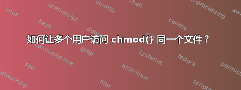 如何让多个用户访问 chmod() 同一个文件？