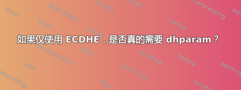 如果仅使用 ECDHE，是否真的需要 dhparam？