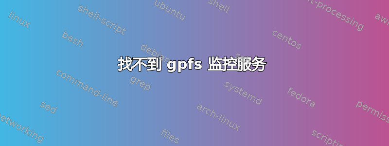 找不到 gpfs​​ 监控服务